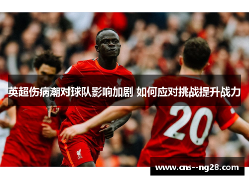 英超伤病潮对球队影响加剧 如何应对挑战提升战力