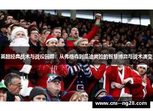 英超经典战术与战役回顾：从弗格森到瓜迪奥拉的智慧博弈与战术演变