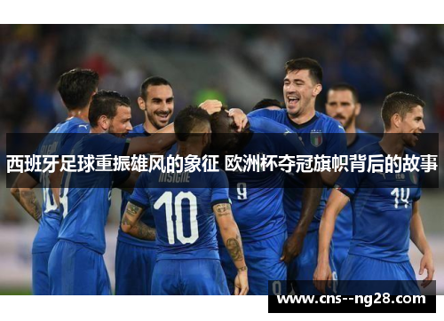 西班牙足球重振雄风的象征 欧洲杯夺冠旗帜背后的故事