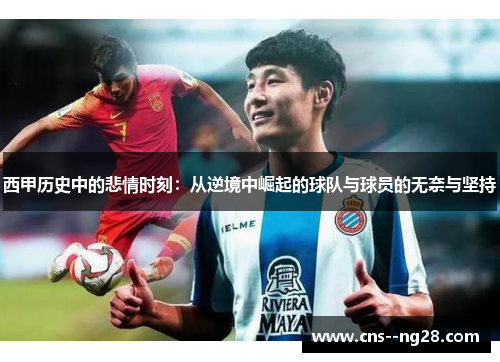西甲历史中的悲情时刻：从逆境中崛起的球队与球员的无奈与坚持