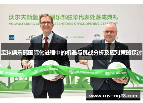足球俱乐部国际化进程中的机遇与挑战分析及应对策略探讨 足球俱乐部国际化进程中的机遇与挑战分析及应对策略探讨