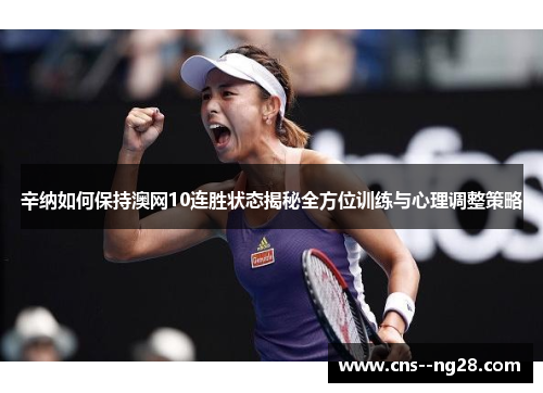 辛纳如何保持澳网10连胜状态揭秘全方位训练与心理调整策略