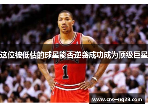 这位被低估的球星能否逆袭成功成为顶级巨星 这位被低估的球星能否逆袭成功成为顶级巨星
