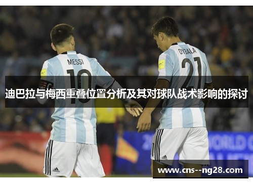 迪巴拉与梅西重叠位置分析及其对球队战术影响的探讨 迪巴拉与梅西重叠位置分析及其对球队战术影响的探讨