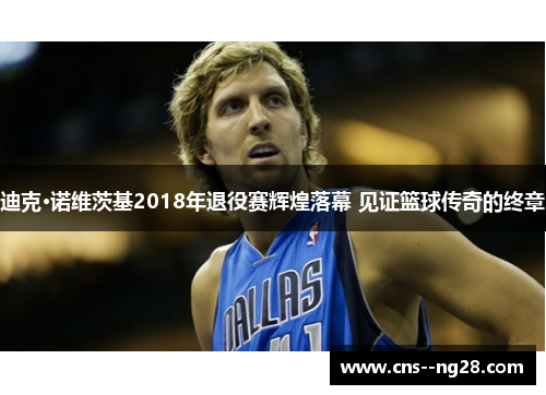 迪克·诺维茨基2018年退役赛辉煌落幕 见证篮球传奇的终章 迪克·诺维茨基2018年退役赛辉煌落幕 见证篮球传奇的终章