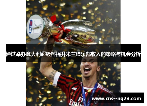 通过举办意大利超级杯提升米兰俱乐部收入的策略与机会分析