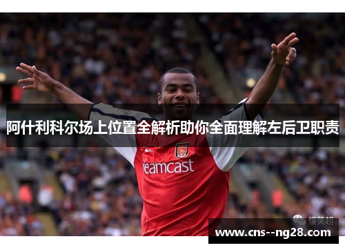 阿什利科尔场上位置全解析助你全面理解左后卫职责