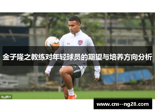 金子隆之教练对年轻球员的期望与培养方向分析 金子隆之教练对年轻球员的期望与培养方向分析