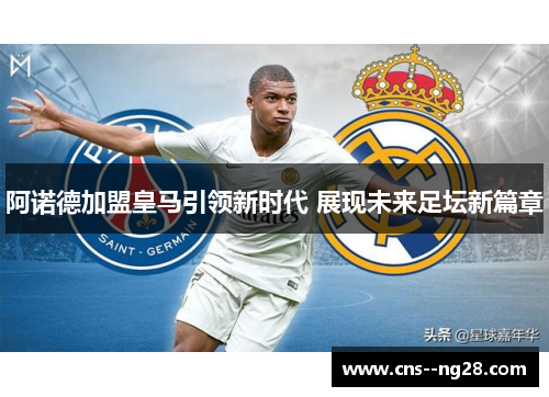 阿诺德加盟皇马引领新时代 展现未来足坛新篇章 阿诺德加盟皇马引领新时代 展现未来足坛新篇章