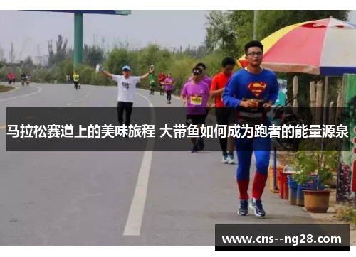 马拉松赛道上的美味旅程 大带鱼如何成为跑者的能量源泉 马拉松赛道上的美味旅程 大带鱼如何成为跑者的能量源泉