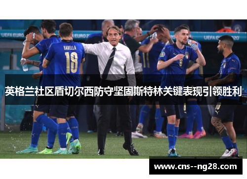 英格兰社区盾切尔西防守坚固斯特林关键表现引领胜利