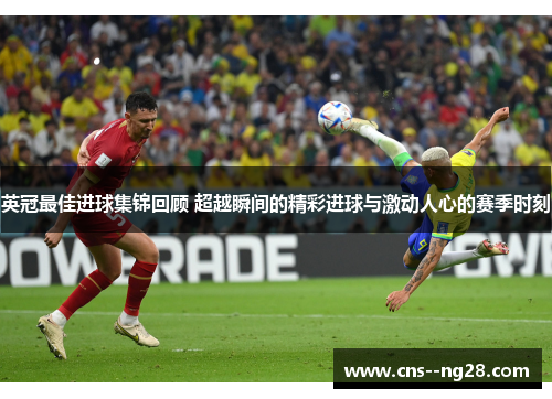 英冠最佳进球集锦回顾 超越瞬间的精彩进球与激动人心的赛季时刻 英冠最佳进球集锦回顾 超越瞬间的精彩进球与激动人心的赛季时刻