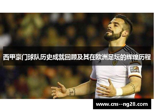 西甲豪门球队历史成就回顾及其在欧洲足坛的辉煌历程 西甲豪门球队历史成就回顾及其在欧洲足坛的辉煌历程