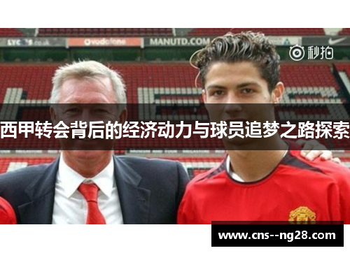 西甲转会背后的经济动力与球员追梦之路探索 西甲转会背后的经济动力与球员追梦之路探索