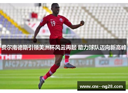 费尔南德斯引领美洲杯风云再起 助力球队迈向新高峰 费尔南德斯引领美洲杯风云再起 助力球队迈向新高峰