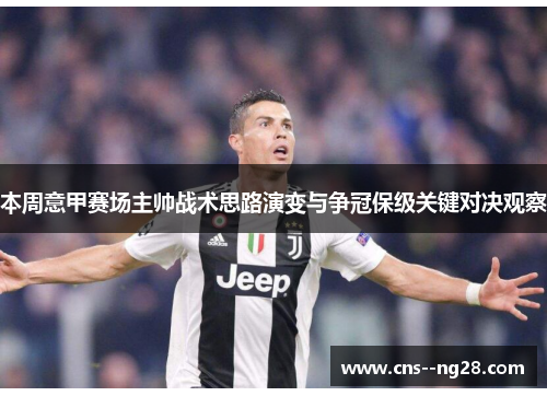 本周意甲赛场主帅战术思路演变与争冠保级关键对决观察