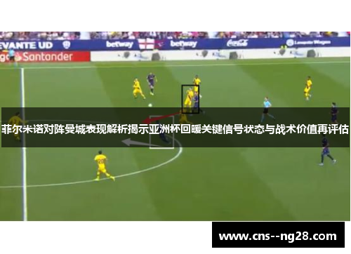 菲尔米诺对阵曼城表现解析揭示亚洲杯回暖关键信号状态与战术价值再评估 菲尔米诺对阵曼城表现解析揭示亚洲杯回暖关键信号状态与战术价值再评估