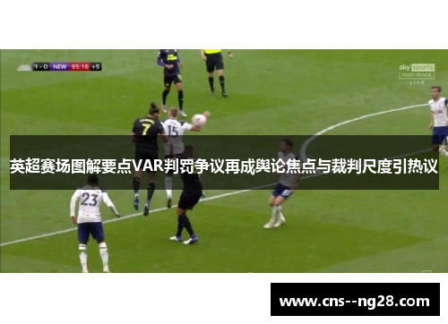 英超赛场图解要点VAR判罚争议再成舆论焦点与裁判尺度引热议