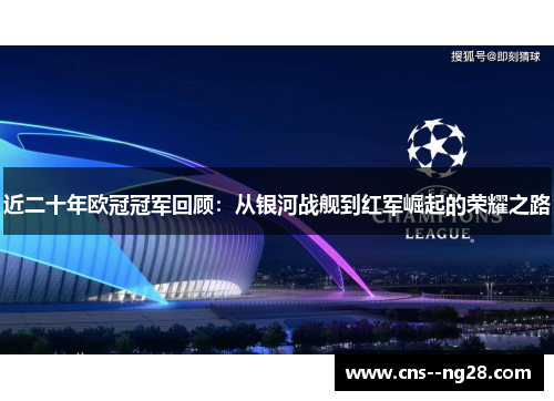 近二十年欧冠冠军回顾:从银河战舰到红军崛起的荣耀之路 近二十年欧冠冠军回顾:从银河战舰到红军崛起的荣耀之路