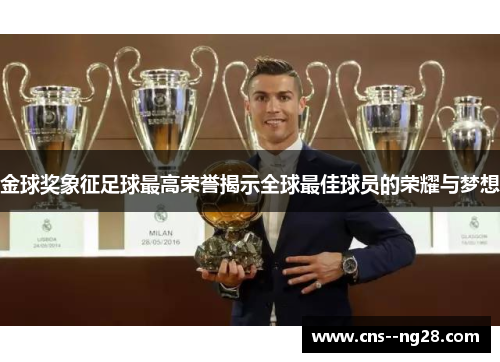 金球奖象征足球最高荣誉揭示全球最佳球员的荣耀与梦想 金球奖象征足球最高荣誉揭示全球最佳球员的荣耀与梦想