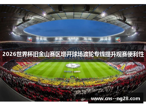 2026世界杯旧金山赛区增开球场渡轮专线提升观赛便利性