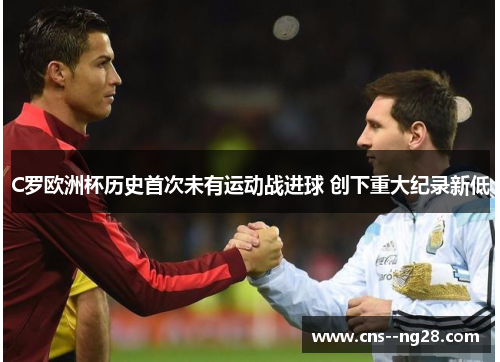 C罗欧洲杯历史首次未有运动战进球 创下重大纪录新低