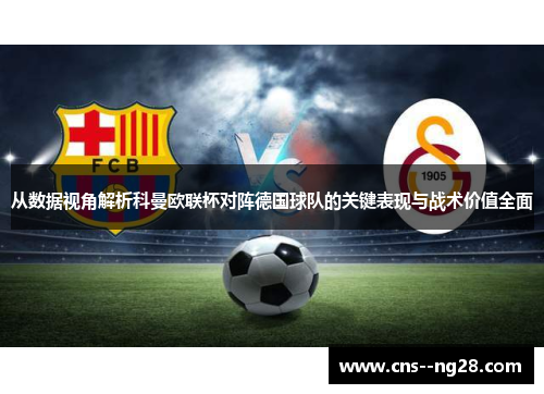 从数据视角解析科曼欧联杯对阵德国球队的关键表现与战术价值全面