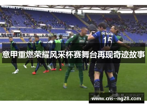 意甲重燃荣耀风采杯赛舞台再现奇迹故事 意甲重燃荣耀风采杯赛舞台再现奇迹故事