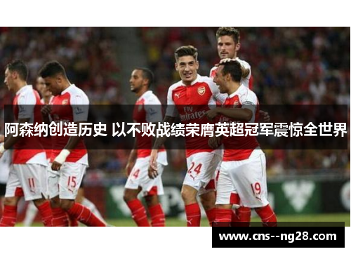 阿森纳创造历史 以不败战绩荣膺英超冠军震惊全世界
