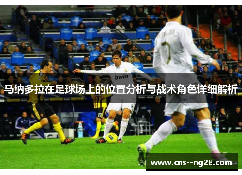 马纳多拉在足球场上的位置分析与战术角色详细解析