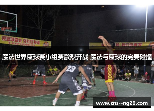 魔法世界篮球赛小组赛激烈开战 魔法与篮球的完美碰撞