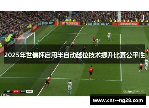 2025年世俱杯启用半自动越位技术提升比赛公平性