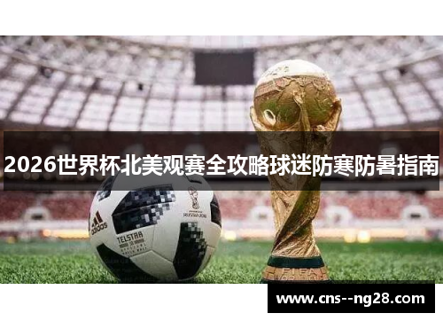 2026世界杯北美观赛全攻略球迷防寒防暑指南