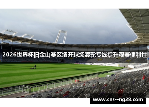 2026世界杯旧金山赛区增开球场渡轮专线提升观赛便利性