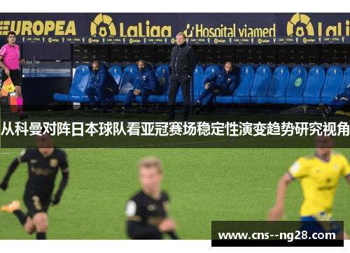 从科曼对阵日本球队看亚冠赛场稳定性演变趋势研究视角