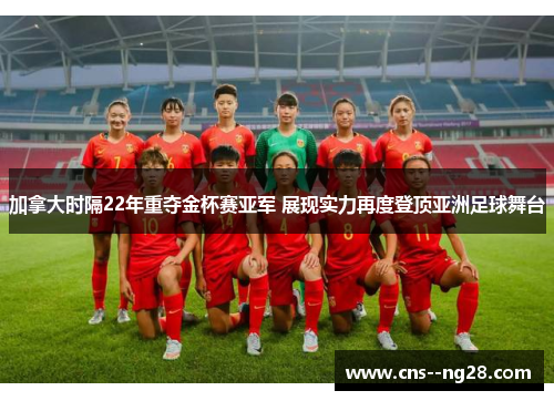 加拿大时隔22年重夺金杯赛亚军 展现实力再度登顶亚洲足球舞台