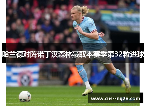 哈兰德对阵诺丁汉森林豪取本赛季第32粒进球