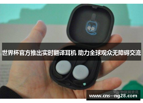 世界杯官方推出实时翻译耳机 助力全球观众无障碍交流