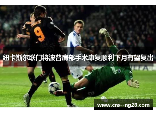 纽卡斯尔联门将波普肩部手术康复顺利下月有望复出