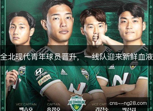 全北现代青年球员晋升,一线队迎来新鲜血液 全北现代青年球员晋升,一线队迎来新鲜血液